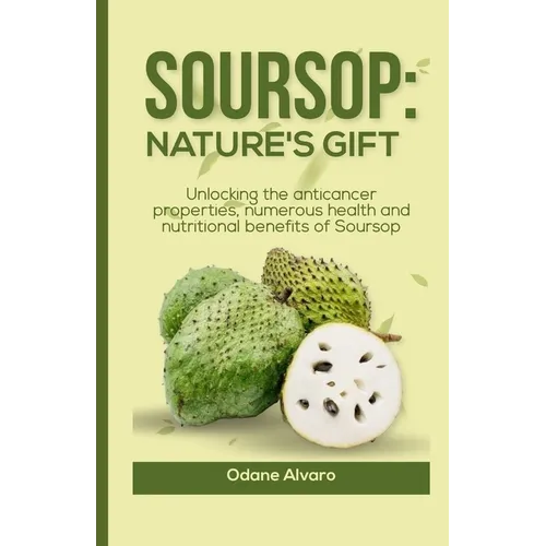 Soursop; Nature's Gift: Unlocking The Anticancer Properties, Numerous Health and Nutritional Benefits of Soursop - Paperback