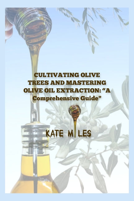 "Cultivating Olive Trees and Mastering Olive Oil Extraction: A Comprehensive Guide" - Paperback