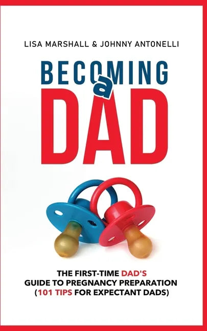 Becoming a Dad: The First-Time Dad's Guide to Pregnancy Preparation (101 Tips For Expectant Dads) - Paperback