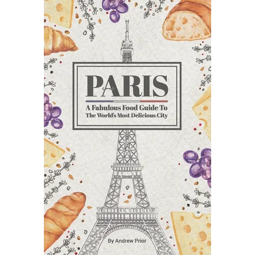 Paris: A Fabulous Food Guide to the World's Most Delicious City - Paperback