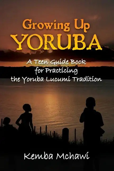 Growing Up Yoruba: A Teen Guide Book for Practicing the Yoruba Lucumi Tradition - Paperback