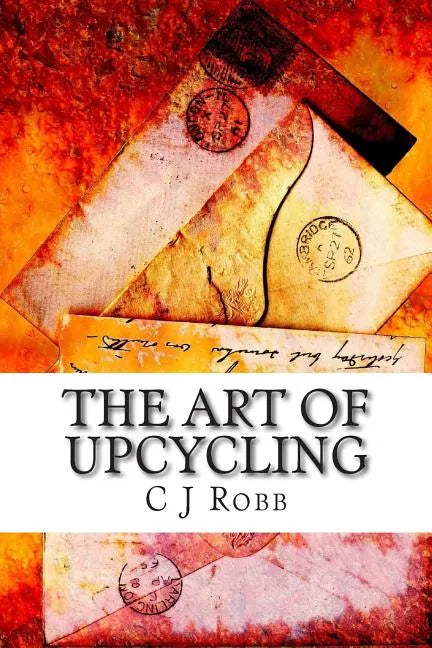 The Art of Upcycling: Making Old Things New and Beautiful - Paperback