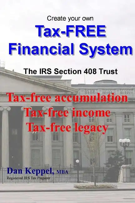 Create Your Own Tax-FREE Financial System: The IRS § 408 Trust: Tax-free accumulation Tax-free income Tax-free legacy - Paperback