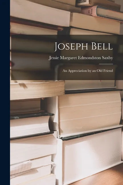 Joseph Bell; an Appreciation by an Old Friend - Paperback