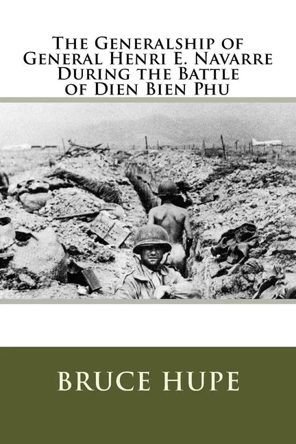 The Generalship of General Henri E. Navarre During the Battle of Dien Bien Phu - Paperback