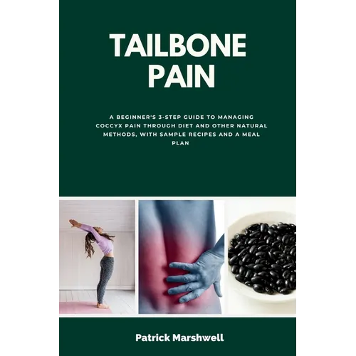 Tailbone Pain: A Beginner's 3-Step Guide to Managing Coccyx Pain Through Diet and Other Natural Methods, With Sample Recipes and a Me - Paperback