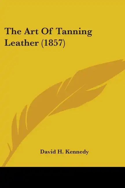 The Art Of Tanning Leather (1857) - Paperback