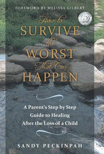 How to Survive the Worst That Can Happen: A Parent's Step by Step Guide to Healing After the Loss of a Child - Hardcover