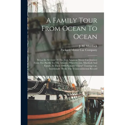 A Family Tour From Ocean To Ocean: Being An Account Of The First Amateur Motor Car Journey From The Pacific To The Atlantic, Whereby J.m. Murdock And - Paperback