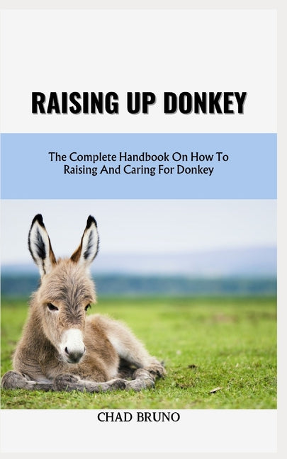 Raising Up Donkey: The Complete Handbook On How To Raising And Caring For Donkey - Paperback