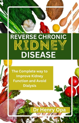 Reverse Chronic Kidney Disease: The Complete way to Improve Kidney Function and Avoid Dialysis - Paperback