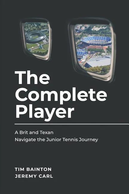 The Complete Player: A Brit and A Texan Navigate the Junior Tennis Journey - Paperback