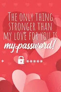 The only thing stronger than my love for you is my password!: Great alternative to Valentine's Day card ! Keep your website login credentials, softwar - Paperback
