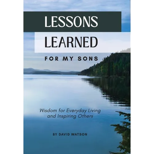Lessons Learned for my Sons: Wisdom for Everyday Living and Inspiring Others - Hardcover