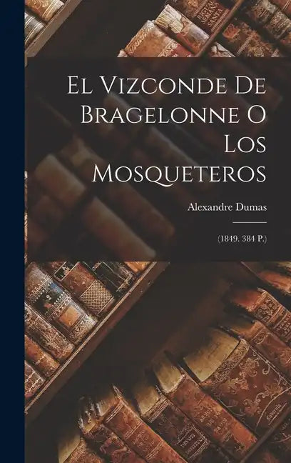 El Vizconde De Bragelonne O Los Mosqueteros: (1849. 384 P.) - Hardcover