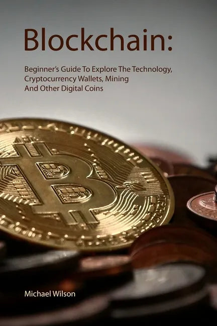 Blockchain: Beginner's Guide To Explore The Technology, Cryptocurrency Wallets, Mining And Other Digital Coins - Paperback