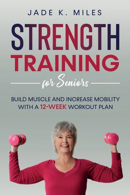 Strength Training for Seniors: Build Muscle and Increase Mobility with a 12-Week Workout Plan - Paperback