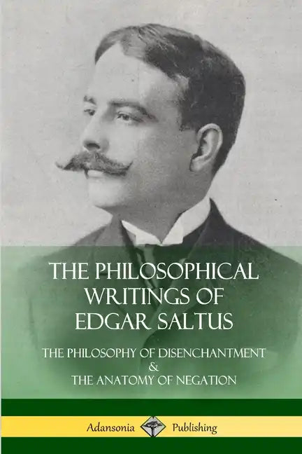 The Philosophical Writings of Edgar Saltus: The Philosophy of Disenchantment & The Anatomy of Negation - Paperback