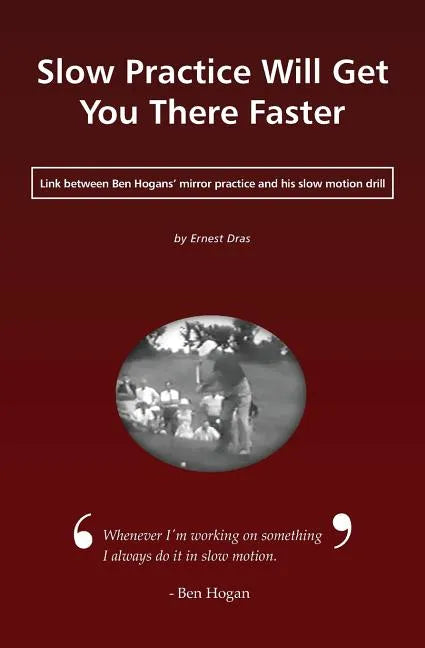 Slow Practice Will Get You There Faster: Link Between Ben Hogans' Mirror Practice and His Slow Motion Drill - Paperback