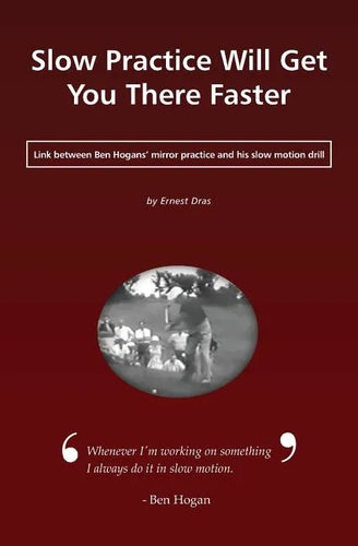Slow Practice Will Get You There Faster: Link Between Ben Hogans' Mirror Practice and His Slow Motion Drill - Paperback