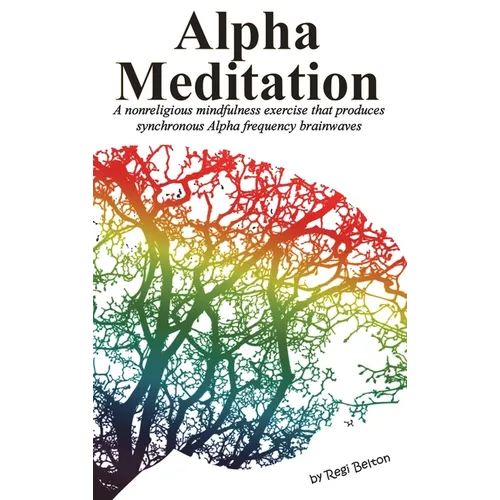 Alpha Meditation: A nonreligious mindfulness exercise that produces synchronous Alpha frequency brainwaves - Hardcover