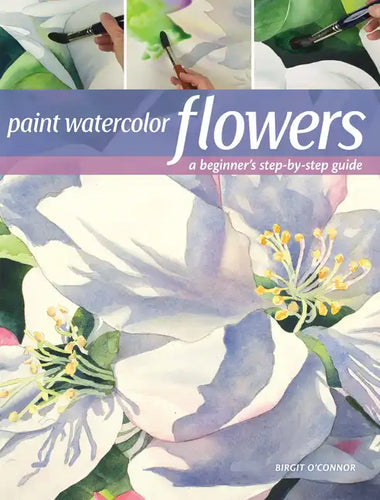 Paint Watercolor Flowers: A Beginner's Step-By-Step Guide - Paperback
