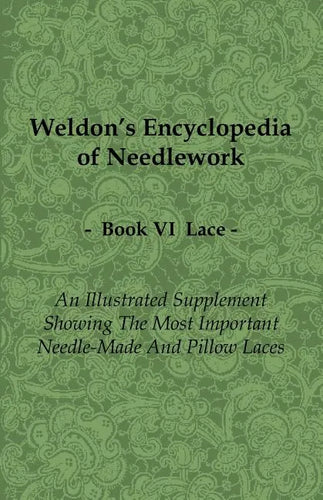 Weldon's Encyclopedia of Needlework - Lace - Book VI - An Illustrated Supplement Showing the Most Important Needle-Made and Pillow Laces - Paperback