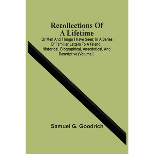 Recollections Of A Lifetime: Or Men And Things I Have Seen; In A Series Of Familiar Letters To A Friend; Historical, Biographical, Anecdotical, And - Paperback