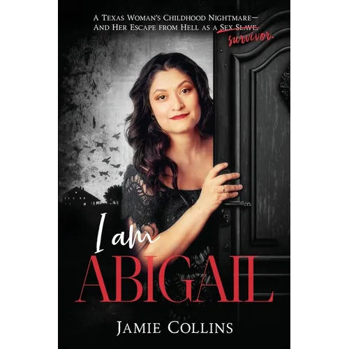 I Am Abigail: A Texas Woman's Childhood Nightmare - And Her Escape From Hell as a Sex Slave/Survivor - Paperback