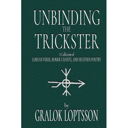 Unbinding the Trickster: A Collection of Lokean Verse, Rokkr Chants and Heathen Poetry: - Paperback
