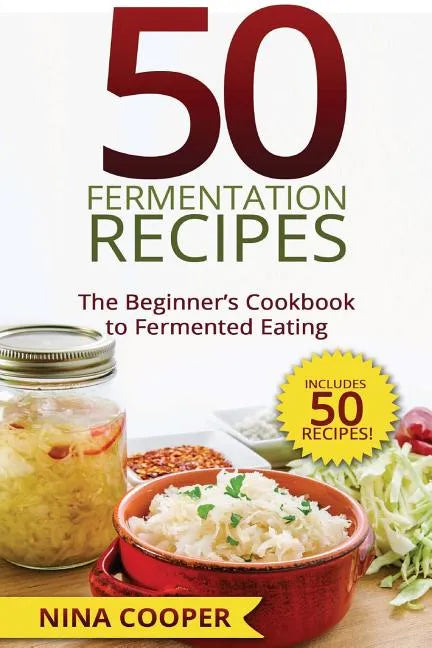 50 Fermentation Recipes: The Beginner's Cookbook to Fermented Eating Includes 50 - Paperback