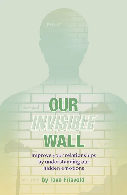 Our Invisible Wall: Improve Your Relationships By Understanding Our Hidden Emotions - Paperback