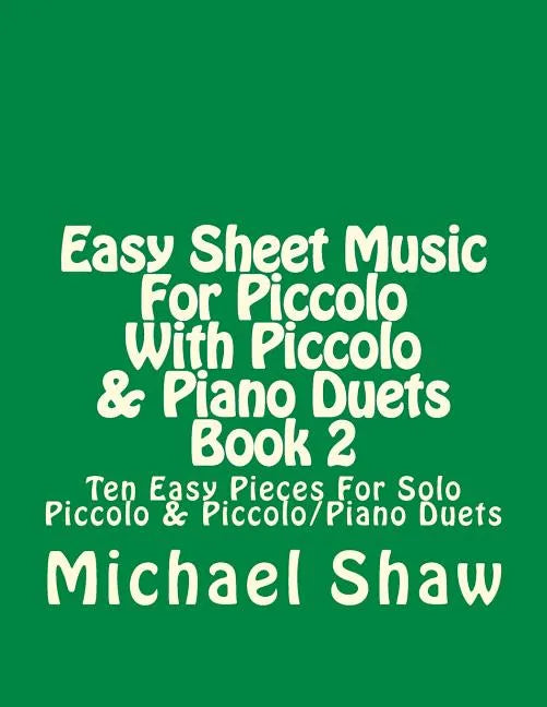 Easy Sheet Music For Piccolo With Piccolo & Piano Duets Book 2: Ten Easy Pieces For Solo Piccolo & Piccolo/Piano Duets - Paperback