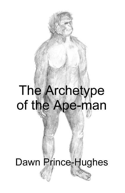 The Archetype of the Ape-Man: The Phenomenological Archaeology of a Relic Hominid Ancestor - Paperback