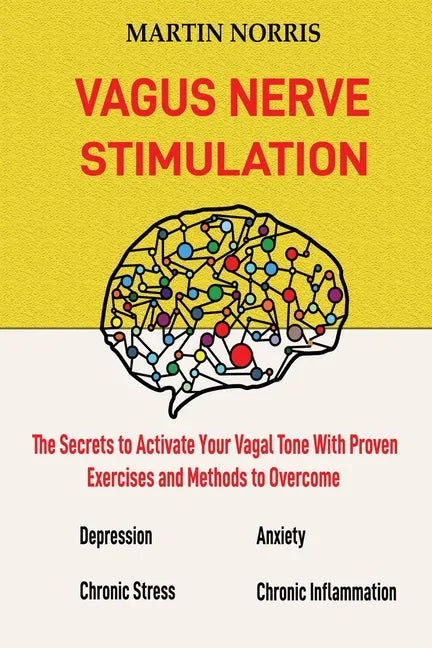 Vagus Nerve Stimulation: The Secrets to Activate Your Vagal Tone With 13 Proven Exercises and Methods to Overcome Depression, Relieve Chronic Stress, - Paperback