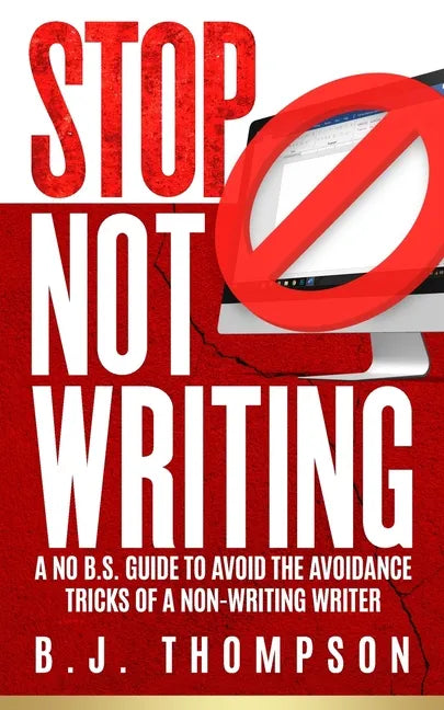 STOP Not Writing: A No B.S. Guide to Avoid the Avoidance Tricks of a Non-writing Writer - Paperback