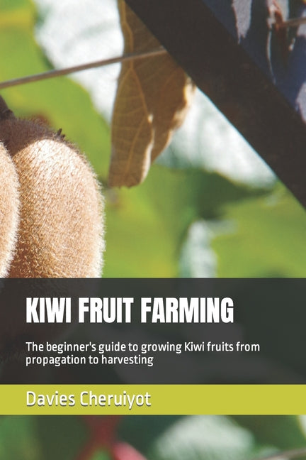 Kiwi Fruit Farming: The beginner's guide to growing Kiwi fruits from propagation to harvesting - Paperback