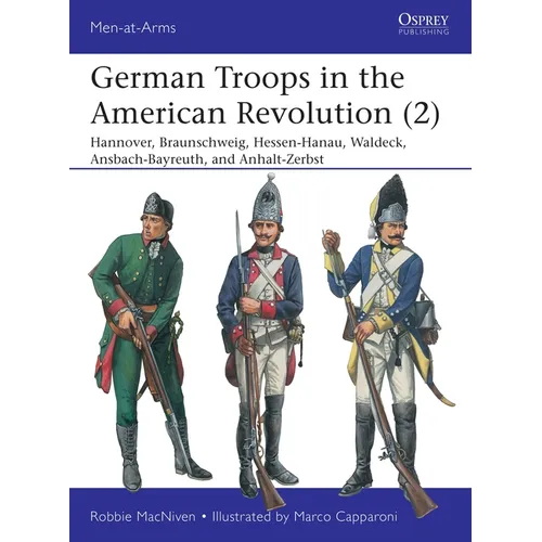 German Troops in the American Revolution (2): Hannover, Braunschweig, Hessen-Hanau, Waldeck, Ansbach-Bayreuth, and Anhalt-Zerbst - Paperback