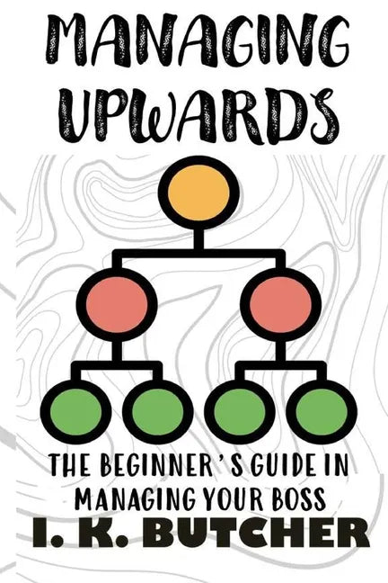 Managing Upwards: The Beginner's Guide in Managing Your Boss - Paperback