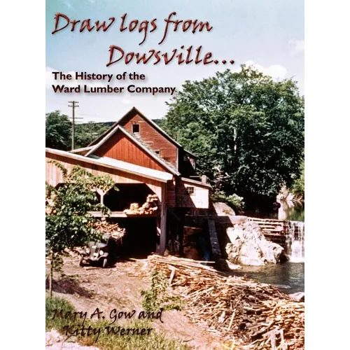 Draw Logs from Dowsville... the History of the Ward Lumber Company - Hardcover