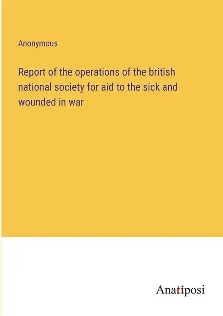 Report of the operations of the british national society for aid to the sick and wounded in war - Paperback