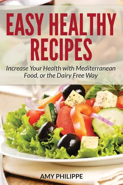 Easy Healthy Recipes: Increase Your Health with Mediterranean Food, or the Dairy Free Way - Paperback