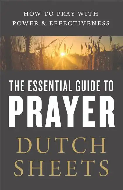 The Essential Guide to Prayer: How to Pray with Power and Effectiveness - Paperback