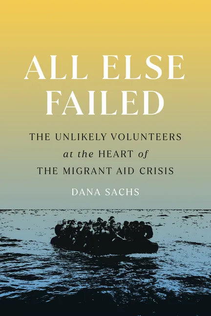 All Else Failed: The Unlikely Volunteers at the Heart of the Migrant Aid Crisis - Paperback