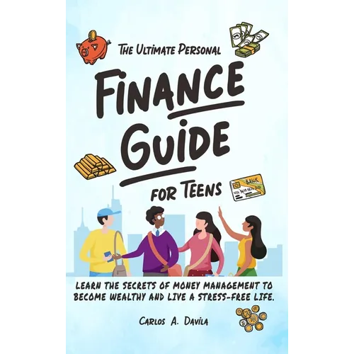 The Ultimate Personal Finance Guide for Teens: Learn the Secrets of Money Management to Become Wealthy and Live a Stress-Free Life - Hardcover