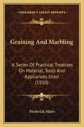 Graining and Marbling: A Series of Practical Treatises on Material, Tools and Appliances Used (1910) - Paperback