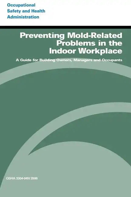 Preventing Mold-Related Problems in the Indoor Workplace: A Guide for Building Owners, Managers and Occupants - Paperback