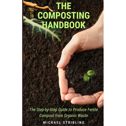 The Composting Handbook: The Step-by-Step Guide to Produce Fertile Compost from Organic Waste - Paperback