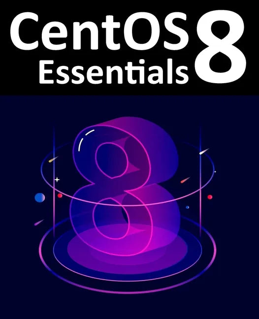 CentOS 8 Essentials: Learn to Install, Administer and Deploy CentOS 8 Systems - Paperback
