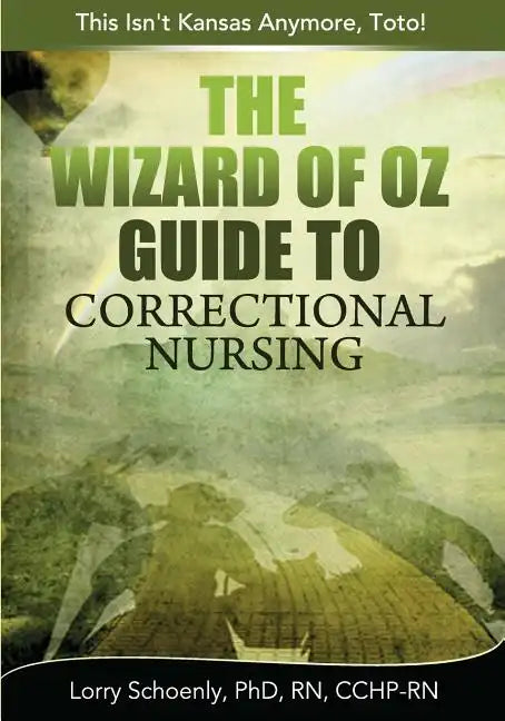The Wizard of Oz Guide to Correctional Nursing: This Isn't Kansas Anymore, Toto! - Paperback